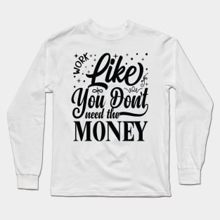 Work Like You Don't Need The Money Long Sleeve T-Shirt
